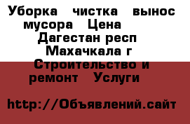 Уборка , чистка , вынос мусора › Цена ­ 100 - Дагестан респ., Махачкала г. Строительство и ремонт » Услуги   